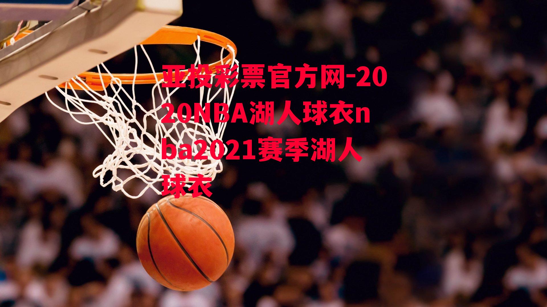 亚投彩票官方网-2020NBA湖人球衣nba2021赛季湖人球衣