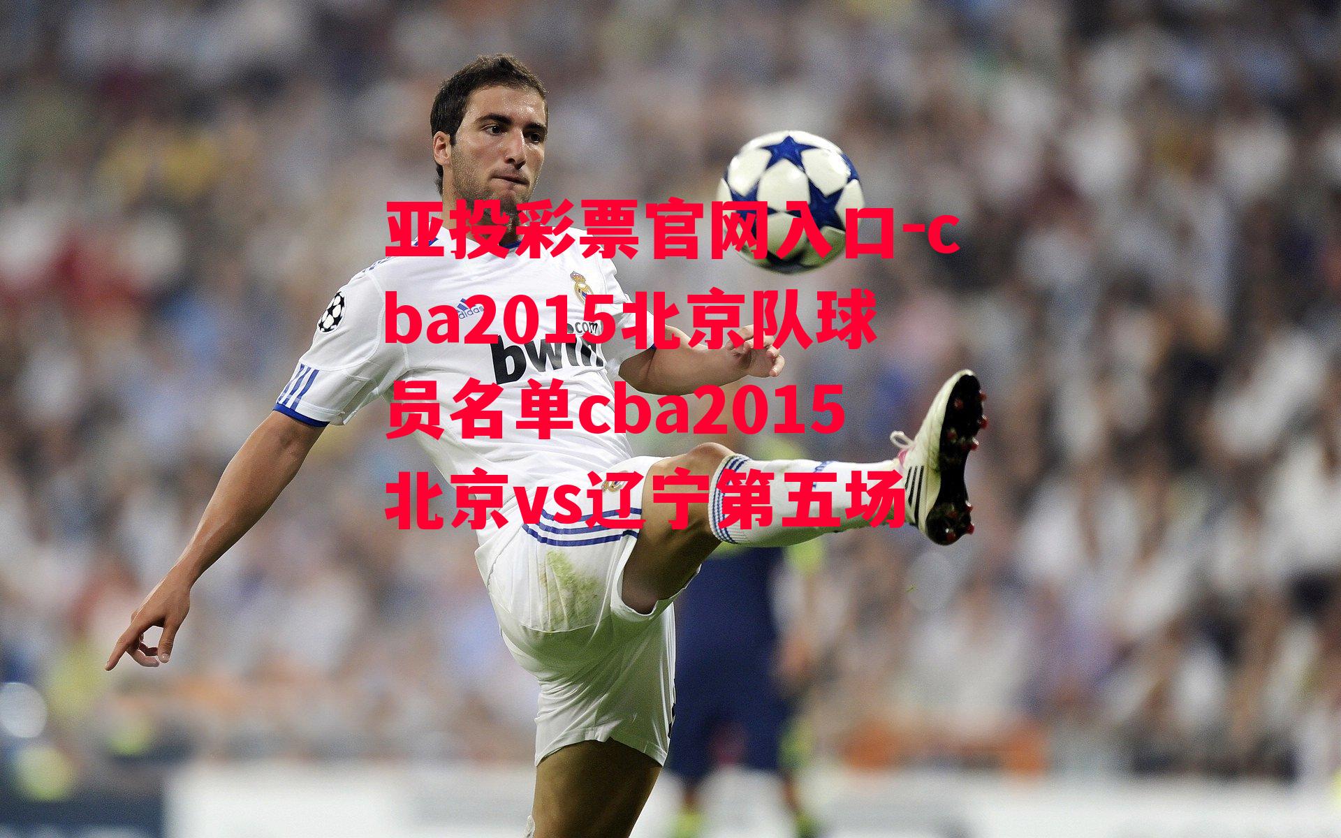 亚投彩票官网入口-cba2015北京队球员名单cba2015北京vs辽宁第五场