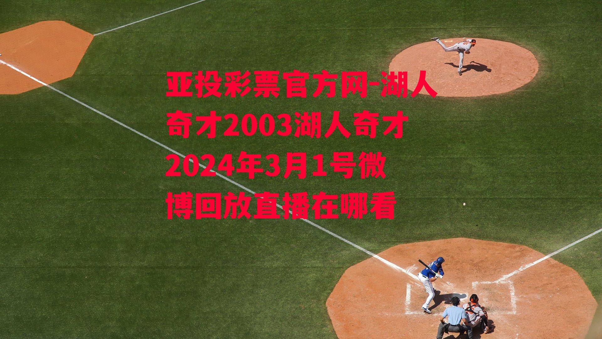 亚投彩票官方网-湖人奇才2003湖人奇才2024年3月1号微博回放直播在哪看